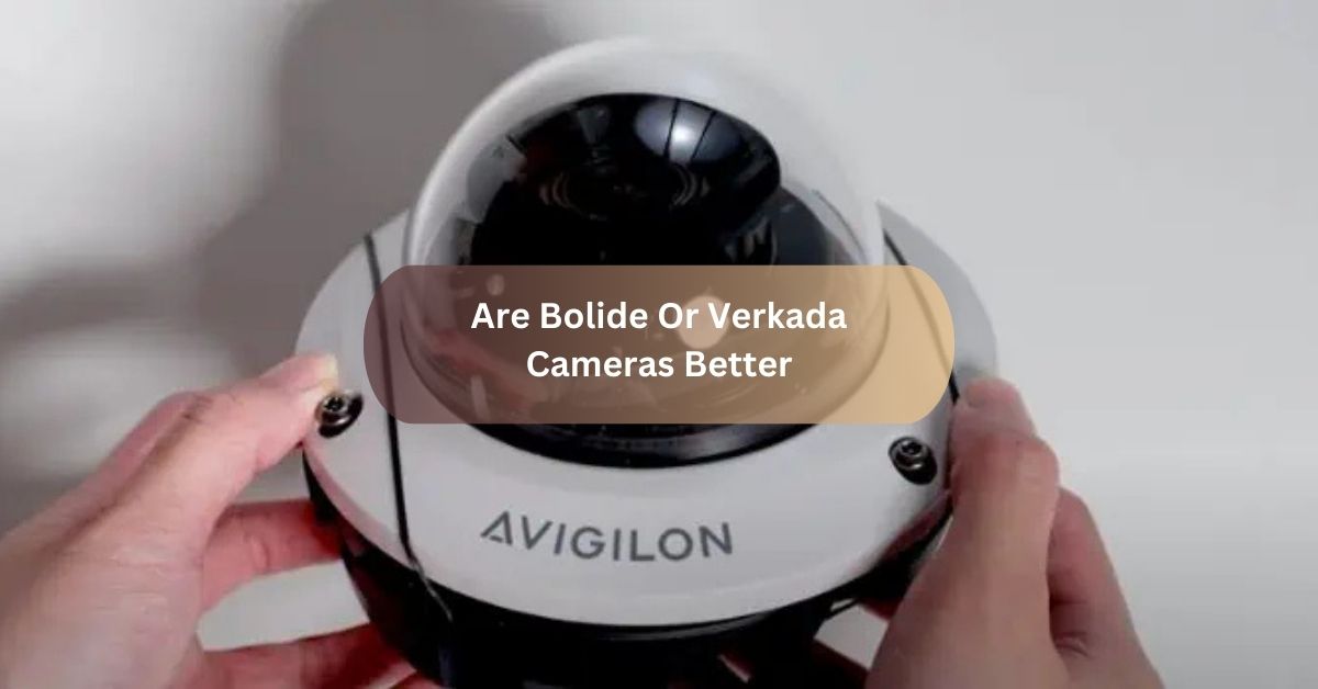 Are Bolide Or Verkada Cameras Better