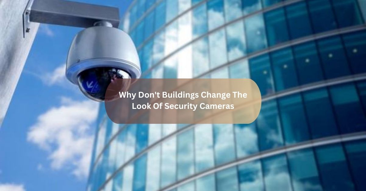 Why Don't Buildings Change The Look Of Security Cameras​